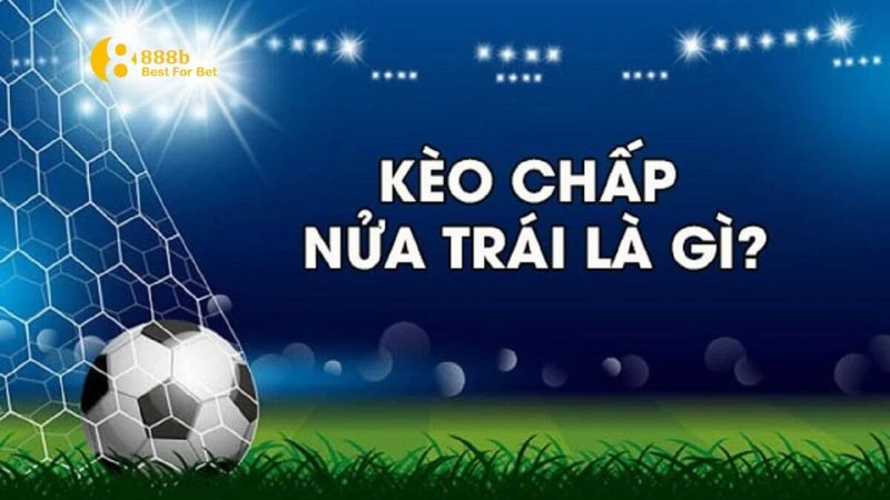 Kèo chấp nửa trái Giải thích tổng quan về kèo chấp nửa trái là gì?